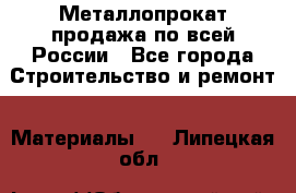 Металлопрокат продажа по всей России - Все города Строительство и ремонт » Материалы   . Липецкая обл.